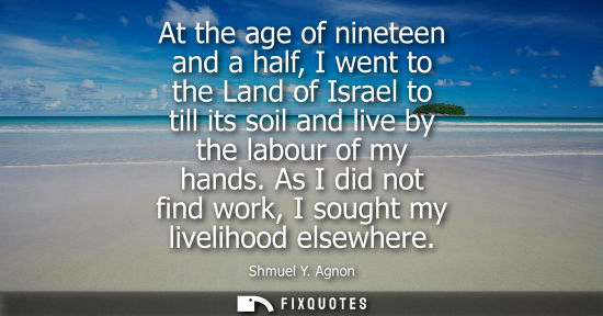Small: At the age of nineteen and a half, I went to the Land of Israel to till its soil and live by the labour