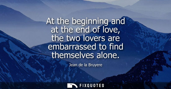 Small: At the beginning and at the end of love, the two lovers are embarrassed to find themselves alone