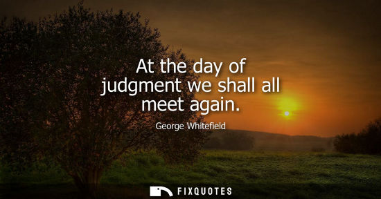 Small: At the day of judgment we shall all meet again