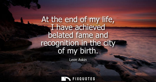 Small: At the end of my life, I have achieved belated fame and recognition in the city of my birth