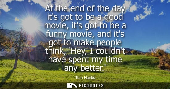 Small: At the end of the day its got to be a good movie, its got to be a funny movie, and its got to make peop