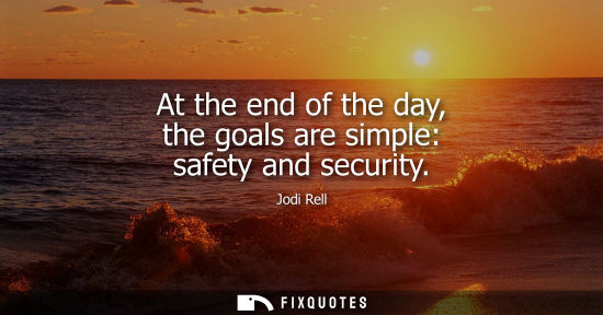 Small: At the end of the day, the goals are simple: safety and security
