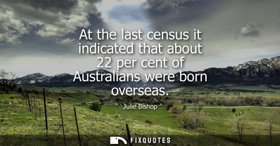 Small: At the last census it indicated that about 22 per cent of Australians were born overseas