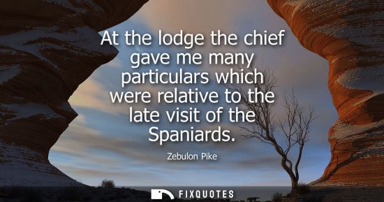 Small: At the lodge the chief gave me many particulars which were relative to the late visit of the Spaniards