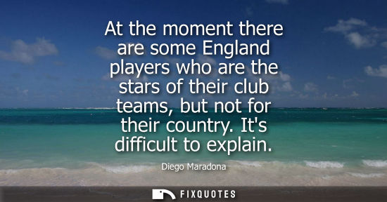 Small: At the moment there are some England players who are the stars of their club teams, but not for their c