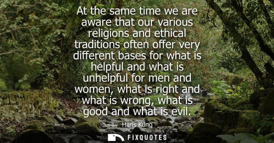 Small: At the same time we are aware that our various religions and ethical traditions often offer very differ