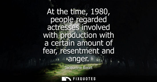 Small: At the time, 1980, people regarded actresses involved with production with a certain amount of fear, re