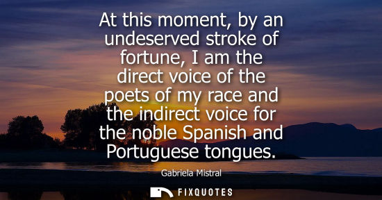 Small: At this moment, by an undeserved stroke of fortune, I am the direct voice of the poets of my race and t