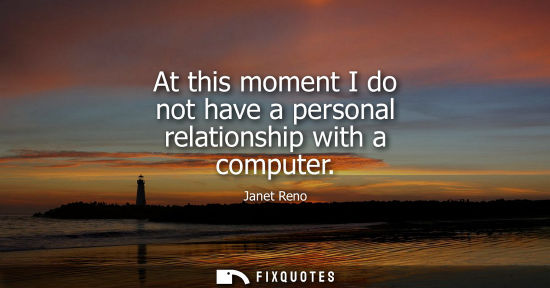 Small: At this moment I do not have a personal relationship with a computer