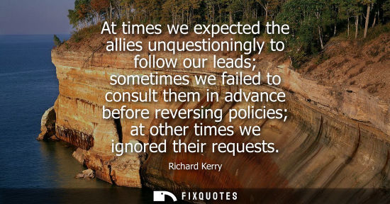 Small: At times we expected the allies unquestioningly to follow our leads sometimes we failed to consult them