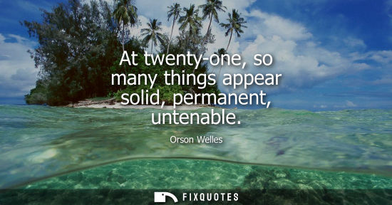 Small: At twenty-one, so many things appear solid, permanent, untenable