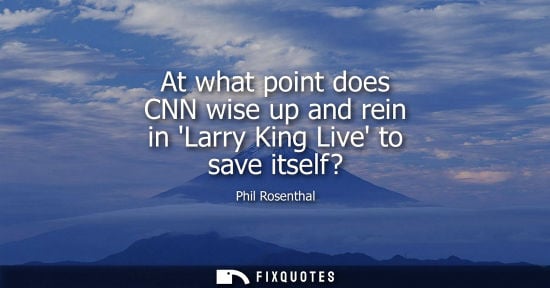 Small: At what point does CNN wise up and rein in Larry King Live to save itself?