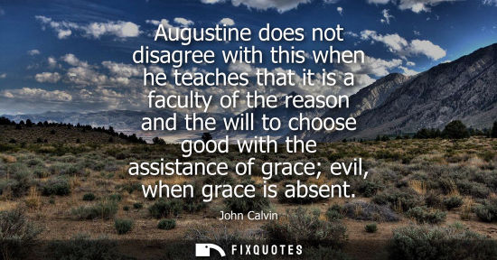 Small: Augustine does not disagree with this when he teaches that it is a faculty of the reason and the will t