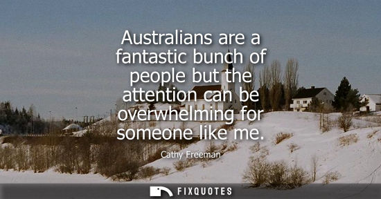 Small: Australians are a fantastic bunch of people but the attention can be overwhelming for someone like me