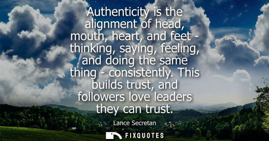 Small: Authenticity is the alignment of head, mouth, heart, and feet - thinking, saying, feeling, and doing th
