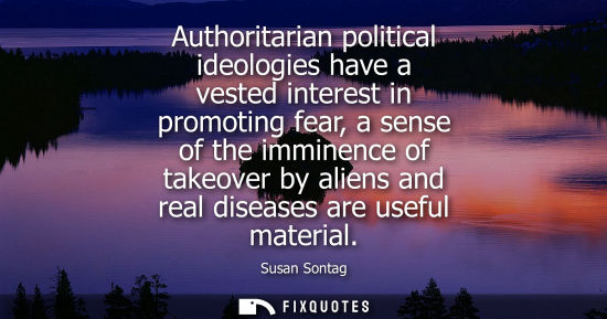 Small: Authoritarian political ideologies have a vested interest in promoting fear, a sense of the imminence o