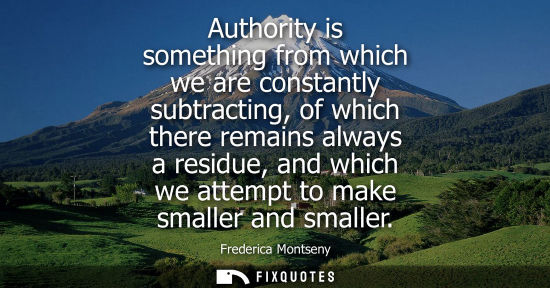 Small: Authority is something from which we are constantly subtracting, of which there remains always a residu