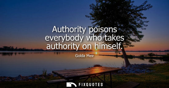 Small: Authority poisons everybody who takes authority on himself
