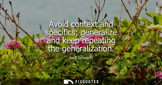 Small: Avoid context and specifics generalize and keep repeating the generalization