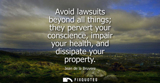 Small: Avoid lawsuits beyond all things they pervert your conscience, impair your health, and dissipate your property