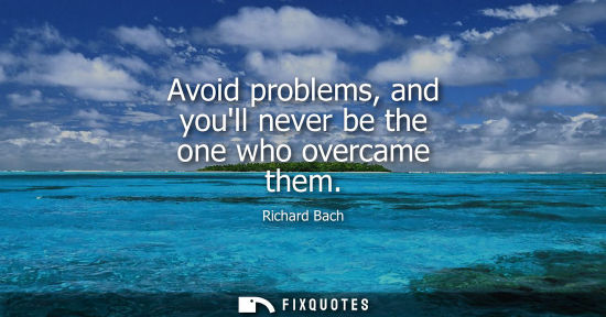 Small: Avoid problems, and youll never be the one who overcame them
