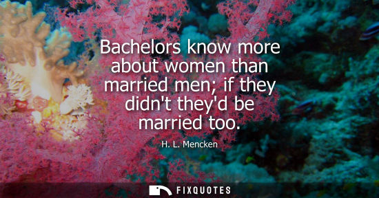Small: Bachelors know more about women than married men if they didnt theyd be married too