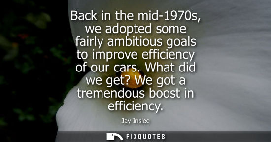 Small: Back in the mid-1970s, we adopted some fairly ambitious goals to improve efficiency of our cars. What d