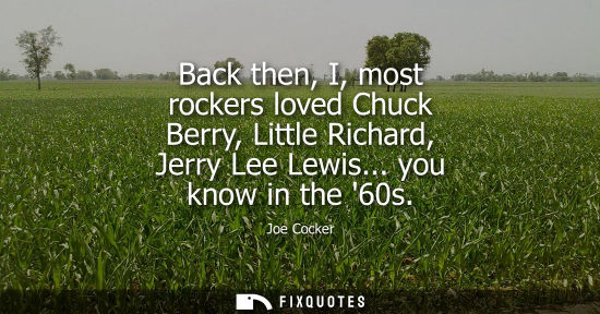 Small: Back then, I, most rockers loved Chuck Berry, Little Richard, Jerry Lee Lewis... you know in the 60s