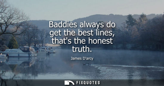 Small: Baddies always do get the best lines, thats the honest truth