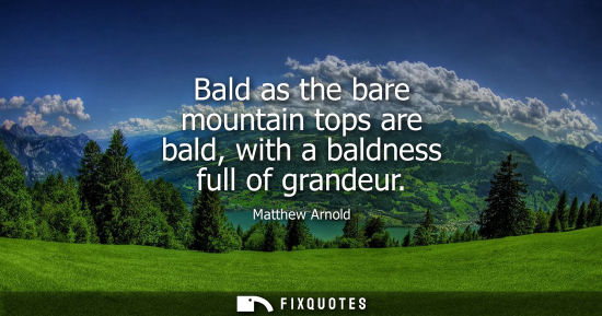 Small: Bald as the bare mountain tops are bald, with a baldness full of grandeur