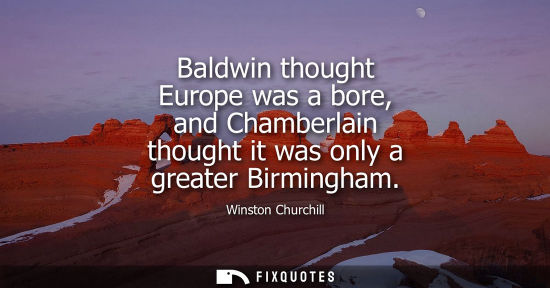 Small: Baldwin thought Europe was a bore, and Chamberlain thought it was only a greater Birmingham