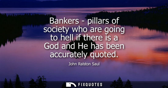 Small: Bankers - pillars of society who are going to hell if there is a God and He has been accurately quoted