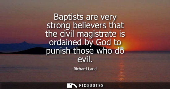Small: Baptists are very strong believers that the civil magistrate is ordained by God to punish those who do 
