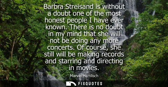 Small: Barbra Streisand is without a doubt one of the most honest people I have ever known. There is no doubt 