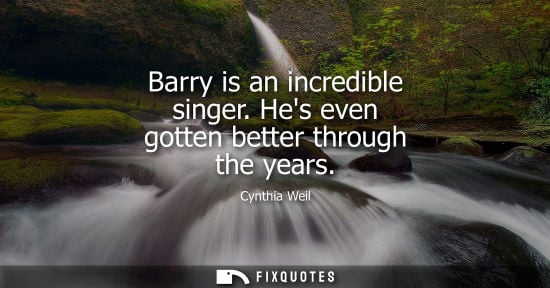 Small: Barry is an incredible singer. Hes even gotten better through the years