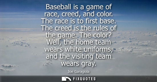 Small: Baseball is a game of race, creed, and color. The race is to first base. The creed is the rules of the 