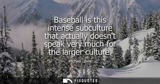 Small: Baseball is this intense subculture that actually doesnt speak very much for the larger culture