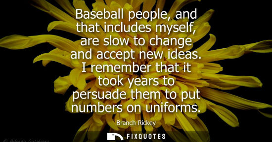 Small: Baseball people, and that includes myself, are slow to change and accept new ideas. I remember that it 