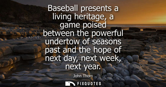 Small: Baseball presents a living heritage, a game poised between the powerful undertow of seasons past and th