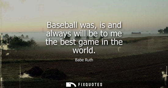 Small: Baseball was, is and always will be to me the best game in the world