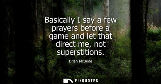 Small: Basically I say a few prayers before a game and let that direct me, not superstitions