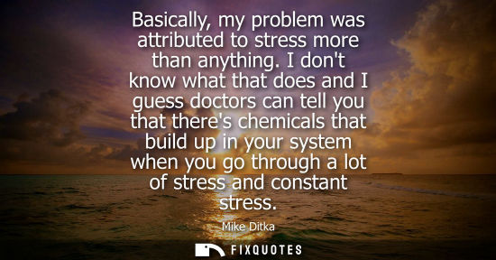Small: Basically, my problem was attributed to stress more than anything. I dont know what that does and I guess doct