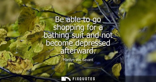 Small: Be able to go shopping for a bathing suit and not become depressed afterward
