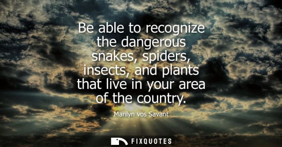Small: Be able to recognize the dangerous snakes, spiders, insects, and plants that live in your area of the country