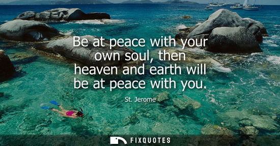 Small: Be at peace with your own soul, then heaven and earth will be at peace with you