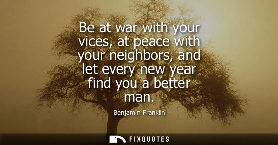 Small: Be at war with your vices, at peace with your neighbors, and let every new year find you a better man