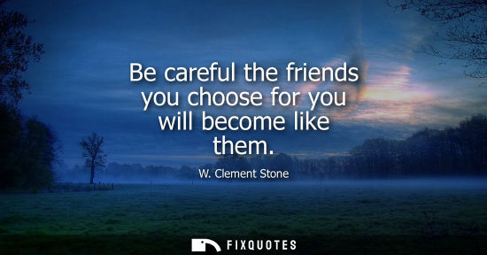 Small: Be careful the friends you choose for you will become like them