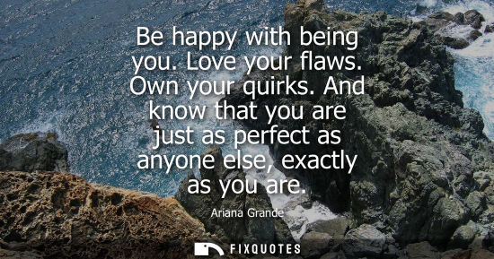 Small: Be happy with being you. Love your flaws. Own your quirks. And know that you are just as perfect as any