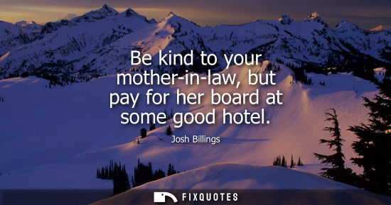 Small: Be kind to your mother-in-law, but pay for her board at some good hotel