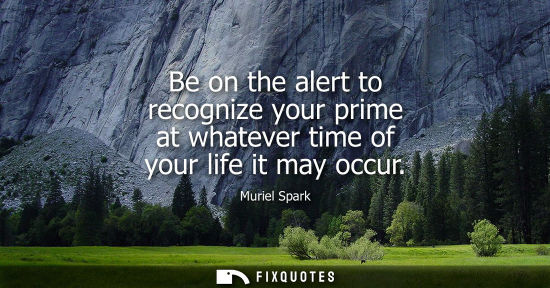 Small: Be on the alert to recognize your prime at whatever time of your life it may occur